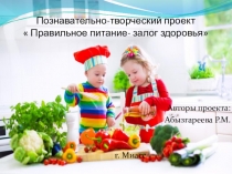 Презентация Познавательно-творческого проекта  Правильное питание- залог здоровья