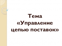 Презентация по дисциплине логистика по теме Управление цепью поставок