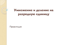 Презентация для учителя по теме: Умножение и деление на разрядную единицу. Математика, 5 класс