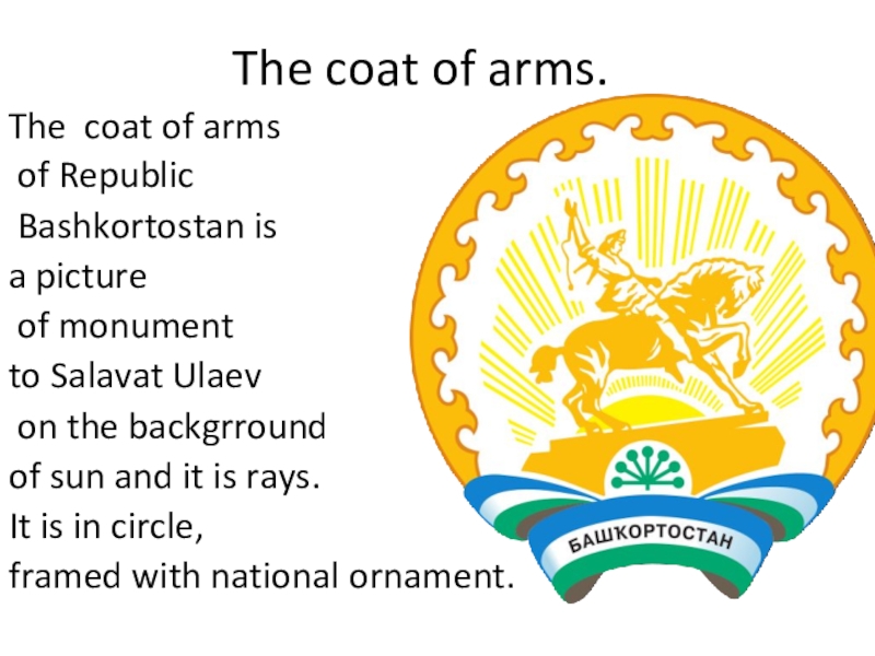 Презентация по английскому языку Башкортостан The coat of arms.The coat of arms of Republic Bashkortostan is The coat of arms.The coat of arms of Republic Bashkortostan is a picture of monument to Salavat
