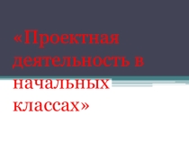 Презентация, Проектная деятельность в начальных классах