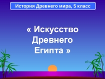 Презентация к уроку истории Древнего мира Искусство Древнего Египта (5 класс)