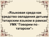 Презентация проекта Языковая среда как средство овладения детьми татарским языком в рамках УМК Говорим по - татарски