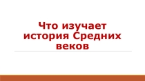 Презентация по истории на тему : Что изучает история Средних веков 6 класс