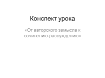 Презентация урока русского языка в 11 классе От авторского замысла к сочинению - рассуждению