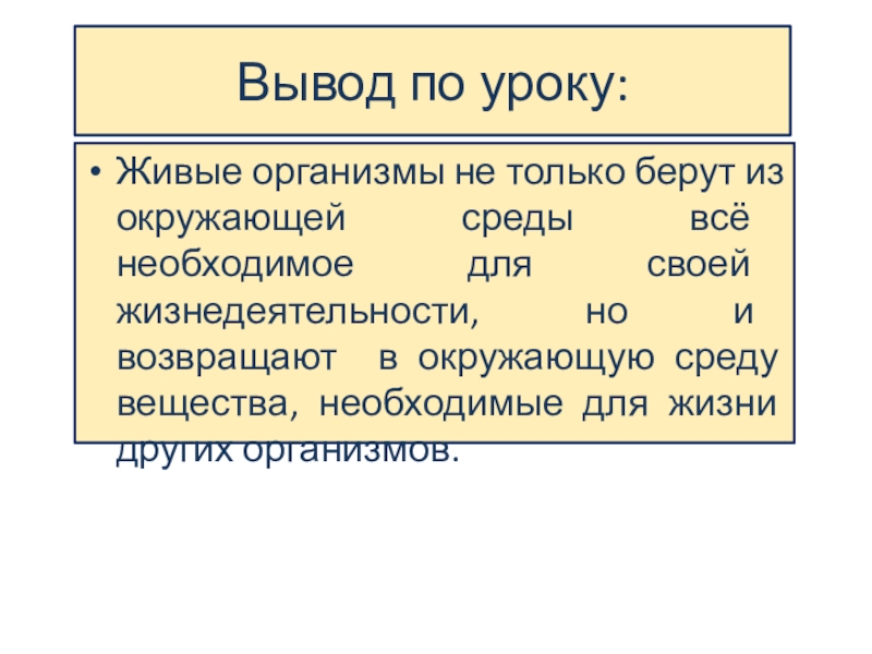 Презентация по биологии на тему Возвращают ли живые организмы вещества в окружающую среду? (5 класс ФГОС) Вывод по уроку:Живые организмы не только берут из окружающей среды всё Вывод по уроку:Живые организмы не только берут из окружающей среды всё необходимое для своей жизнедеятельности, но и