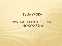 Презентация к уроку на тему : Как дословно передать чужую речь