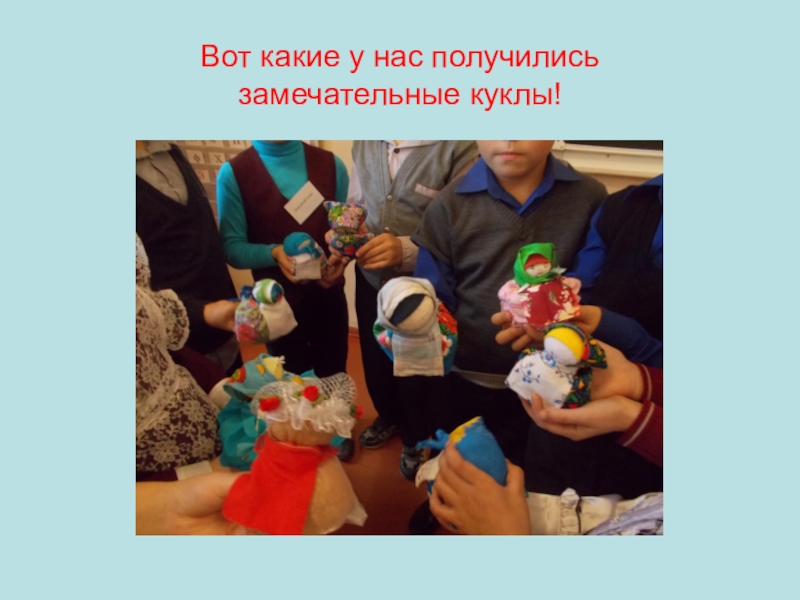 Презентация по окружающему миру на тему: Куклы в моей жизни (2 класс) Вот какие у нас получились замечательные куклы! Вот какие у нас получились замечательные куклы!