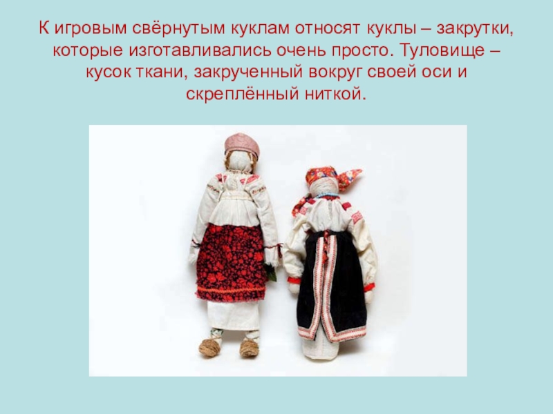 Презентация по окружающему миру на тему: Куклы в моей жизни (2 класс) К игровым свёрнутым куклам относят куклы – закрутки, которые изготавливались очень К игровым свёрнутым куклам относят куклы – закрутки, которые изготавливались очень просто. Туловище – кусок ткани, закрученный