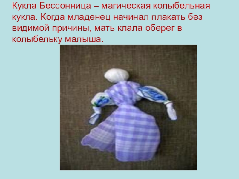 Презентация по окружающему миру на тему: Куклы в моей жизни (2 класс) Кукла Бессонница – магическая колыбельная кукла. Когда младенец начинал плакать без Кукла Бессонница – магическая колыбельная кукла. Когда младенец начинал плакать без видимой причины, мать клала оберег в