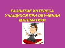 Презентация Развитие интереса учащихся при обучении математики