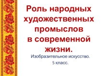 Урок изобразительного искусства в 5 классе Роль народных художественных промыслов в современной жизни