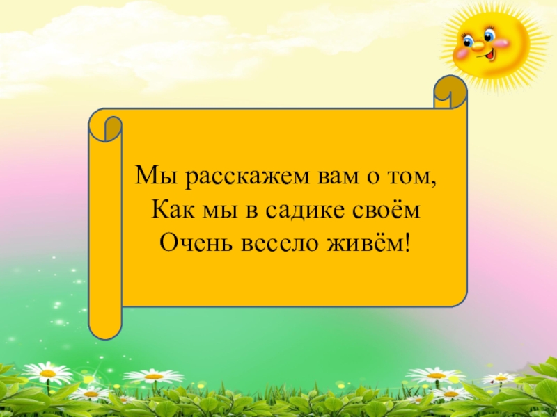 В садике живем. Мы расскажем вам о том как мы в садике своем очень весело живем. Как мы в садике своем очень весело живем. Как мы весело живем. В детском садике своем очень весело живем.