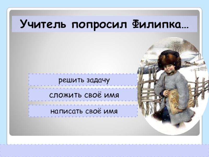 решить задачусложить своё имянаписать своё имяУчитель попросил Филипка…