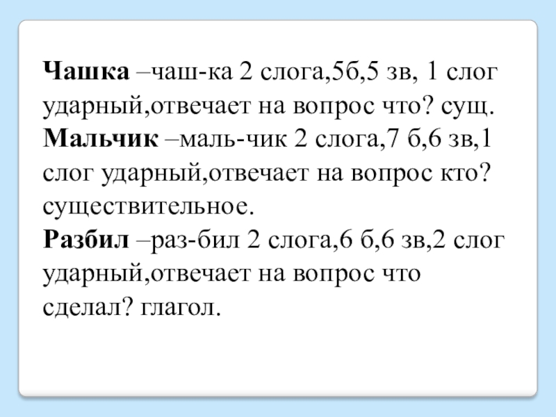 Чашка –чаш-ка 2 слога,5б,5 зв, 1 слог ударный,отвечает на вопрос что? сущ.Мальчик –маль-чик 2 слога,7 б,6 зв,1