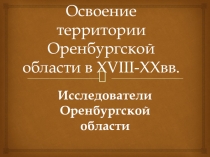 Презентация по географическому краеведению на тему Освоение Оренбургской области в XVIII-XX вв. Исследователи Оренбургского края. (8 класс)