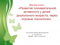 Презентация мастер класса Развитие познавательной активности детей дошкольного возраста через игровые технологии