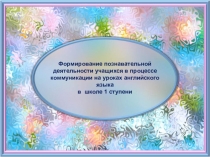 Презентация по английскому языку на тему Формирование познавательной активности в процессе коммуникации на уроках английского языка в школе 1 ступени