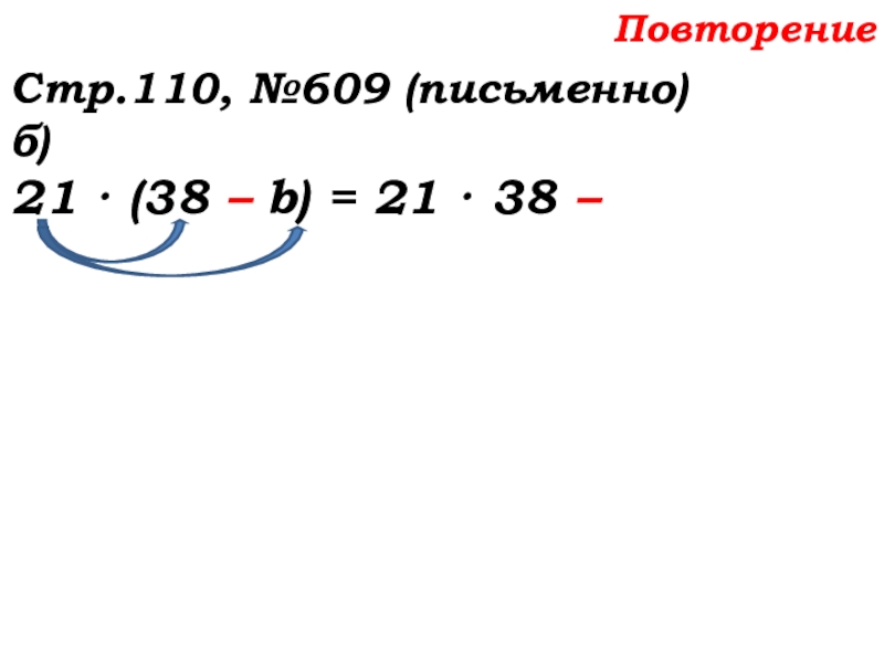 Урок №58 27.11.19 Порядок действий Повторение Стр.110, №609 (письменно)б)21 · (38 – b) = 21 · 38 – Повторение Стр.110, №609 (письменно)б)21 · (38 – b) = 21 · 38 –