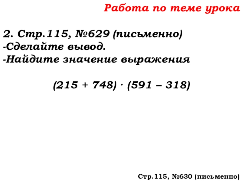 Урок №58 27.11.19 Порядок действий Работа по теме урока2. Стр.115, №629 (письменно)-Сделайте вывод.-Найдите значение выражения(215 + Работа по теме урока2. Стр.115, №629 (письменно)-Сделайте вывод.-Найдите значение выражения(215 + 748) · (591 – 318)Стр.115, №630