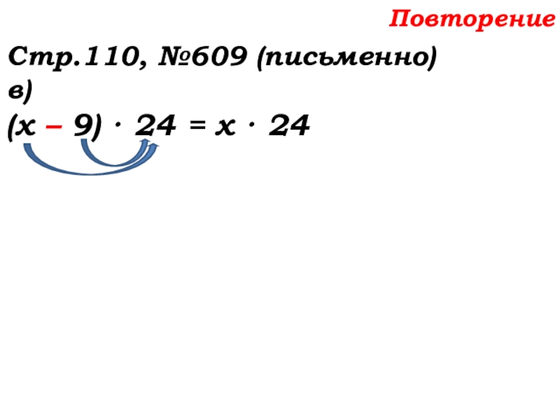 Урок №58 27.11.19 Порядок действий Повторение Стр.110, №609 (письменно)в)(х – 9) · 24 = х · 24 Повторение Стр.110, №609 (письменно)в)(х – 9) · 24 = х · 24