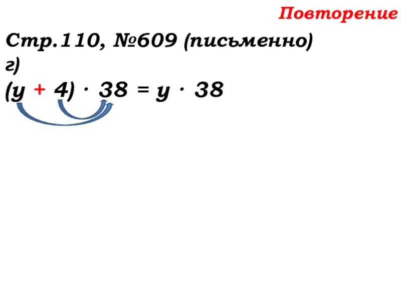Урок №58 27.11.19 Порядок действий Повторение Стр.110, №609 (письменно)г)(у + 4) · 38 = у · 38 Повторение Стр.110, №609 (письменно)г)(у + 4) · 38 = у · 38
