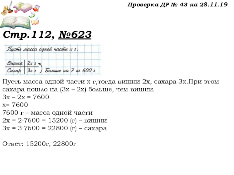 Урок №58 27.11.19 Порядок действий Проверка ДР № 43 на 28.11.19Стр.112, №623Пусть масса одной части х Проверка ДР № 43 на 28.11.19Стр.112, №623Пусть масса одной части х г,тогда вишни 2х, сахара 3х.При этом