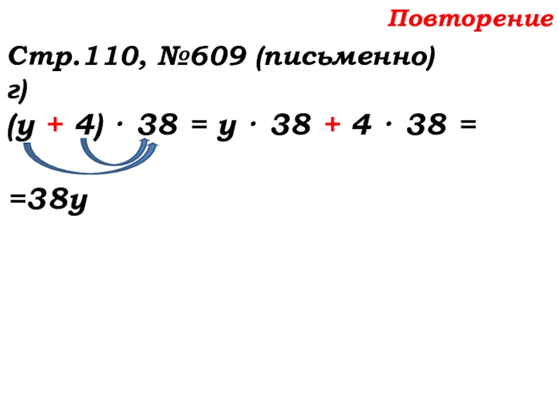 Урок №58 27.11.19 Порядок действий Повторение Стр.110, №609 (письменно)г)(у + 4) · 38 = у · Повторение Стр.110, №609 (письменно)г)(у + 4) · 38 = у · 38 + 4 · 38 =