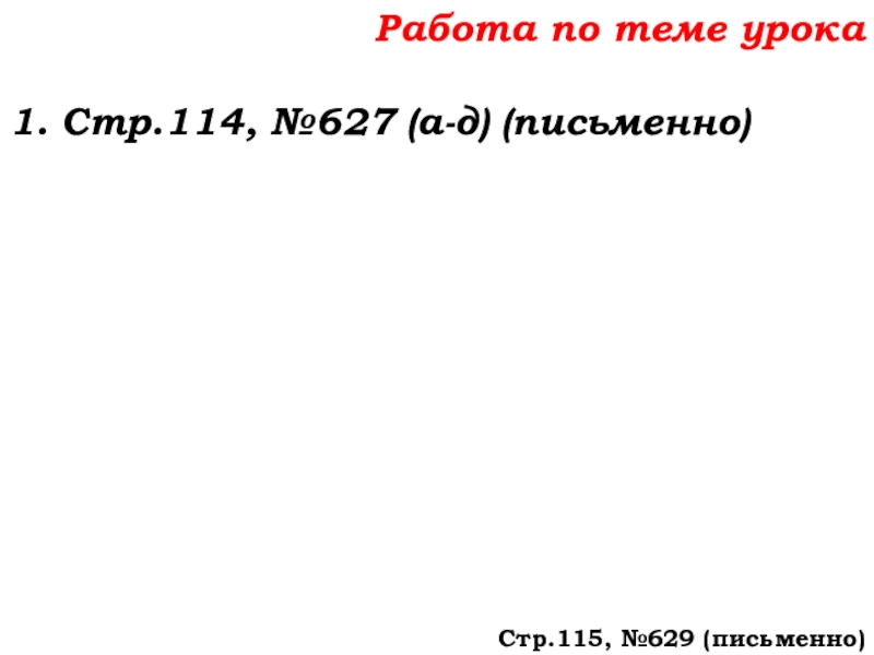 Урок №58 27.11.19 Порядок действий Работа по теме урока1. Стр.114, №627 (а-д) (письменно)Стр.115, №629 (письменно) Работа по теме урока1. Стр.114, №627 (а-д) (письменно)Стр.115, №629 (письменно)