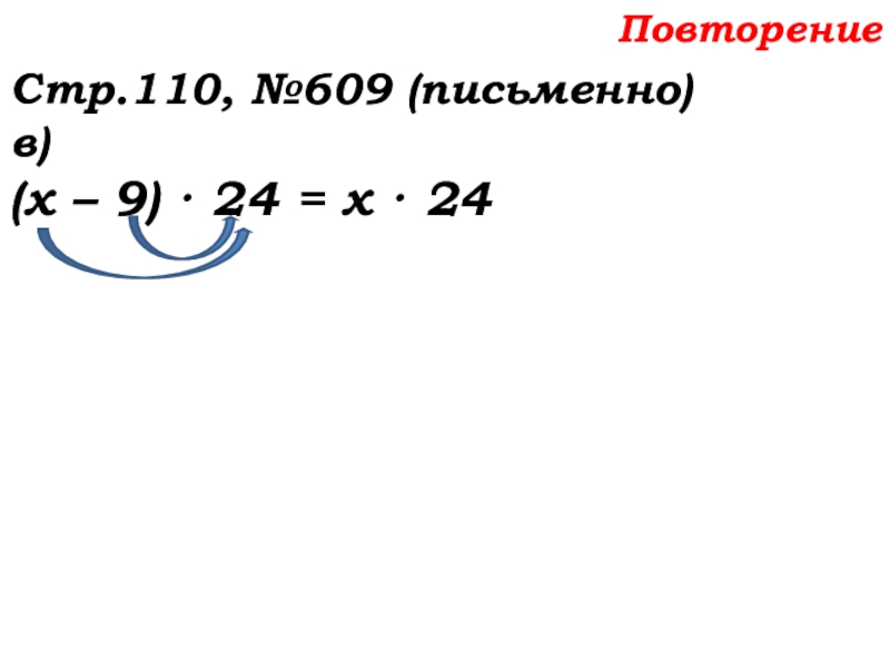 Урок №58 27.11.19 Порядок действий Повторение Стр.110, №609 (письменно)в)(х – 9) · 24 = х · 24 Повторение Стр.110, №609 (письменно)в)(х – 9) · 24 = х · 24