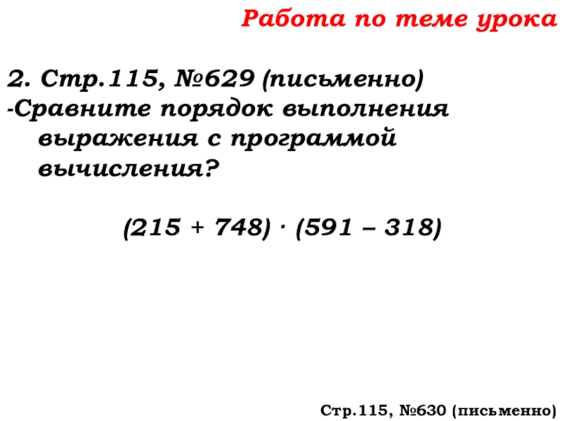Урок №58 27.11.19 Порядок действий Работа по теме урока2. Стр.115, №629 (письменно)-Сравните порядок выполнения выражения с Работа по теме урока2. Стр.115, №629 (письменно)-Сравните порядок выполнения выражения с программой вычисления?(215 + 748) · (591