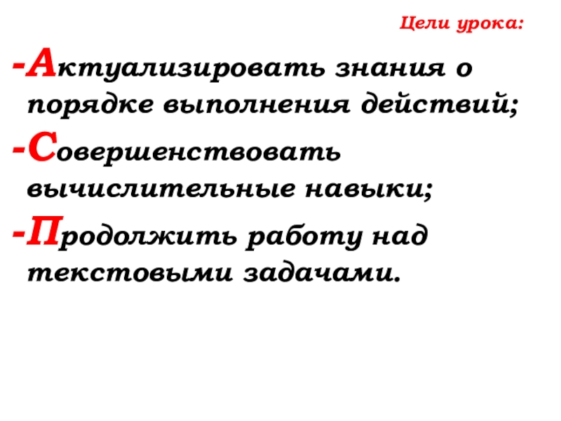 Урок №58 27.11.19 Порядок действий Цели урока:Актуализировать знания о порядке выполнения действий;Совершенствовать вычислительные навыки;Продолжить работу над текстовыми задачами. Цели урока:Актуализировать знания о порядке выполнения действий;Совершенствовать вычислительные навыки;Продолжить работу над текстовыми задачами.