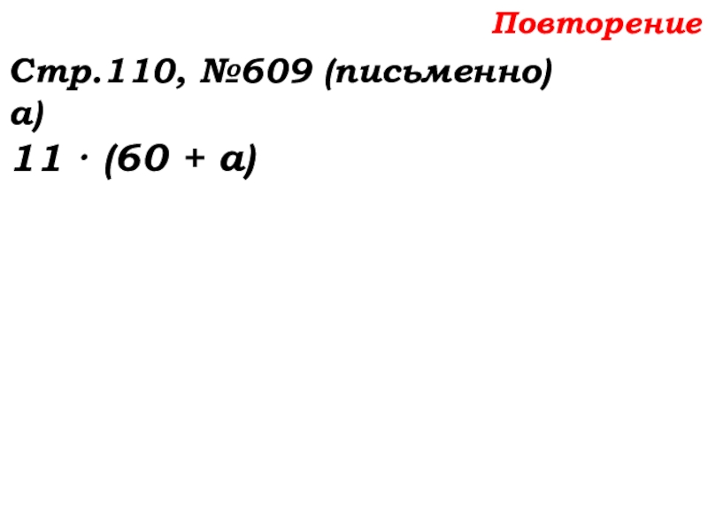 Урок №58 27.11.19 Порядок действий Повторение Стр.110, №609 (письменно)а)11 · (60 + а) Повторение Стр.110, №609 (письменно)а)11 · (60 + а)