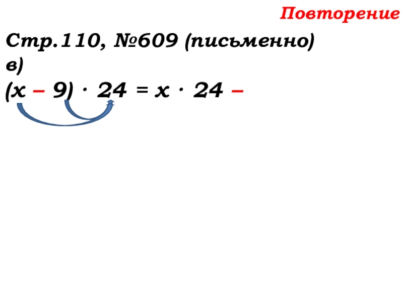 Урок №58 27.11.19 Порядок действий Повторение Стр.110, №609 (письменно)в)(х – 9) · 24 = х · 24 – Повторение Стр.110, №609 (письменно)в)(х – 9) · 24 = х · 24 –