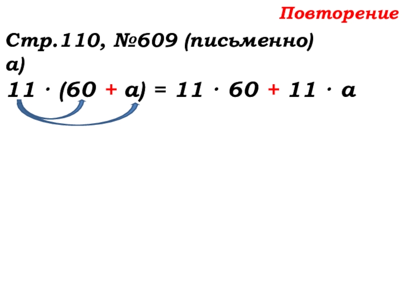 Урок №58 27.11.19 Порядок действий Повторение Стр.110, №609 (письменно)а)11 · (60 + а) = 11 · 60 + 11 · а Повторение Стр.110, №609 (письменно)а)11 · (60 + а) = 11 · 60 + 11 · а