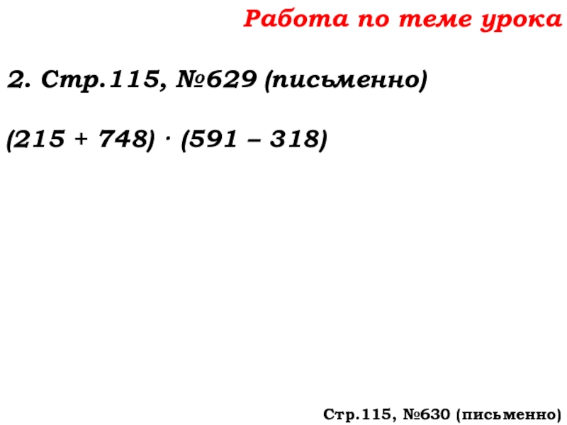 Урок №58 27.11.19 Порядок действий Работа по теме урока2. Стр.115, №629 (письменно)(215 + 748) · (591 – 318)Стр.115, №630 (письменно) Работа по теме урока2. Стр.115, №629 (письменно)(215 + 748) · (591 – 318)Стр.115, №630 (письменно)
