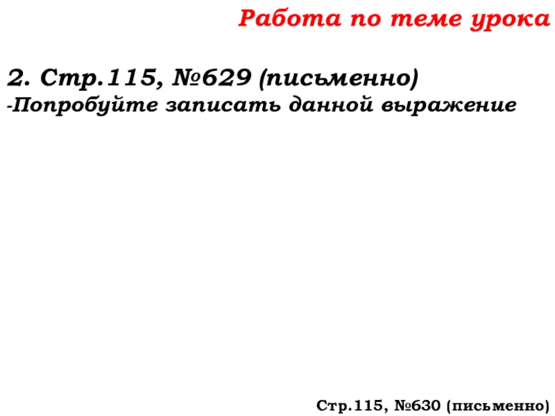 Урок №58 27.11.19 Порядок действий Работа по теме урока2. Стр.115, №629 (письменно)-Попробуйте записать данной выражениеСтр.115, №630 (письменно) Работа по теме урока2. Стр.115, №629 (письменно)-Попробуйте записать данной выражениеСтр.115, №630 (письменно)