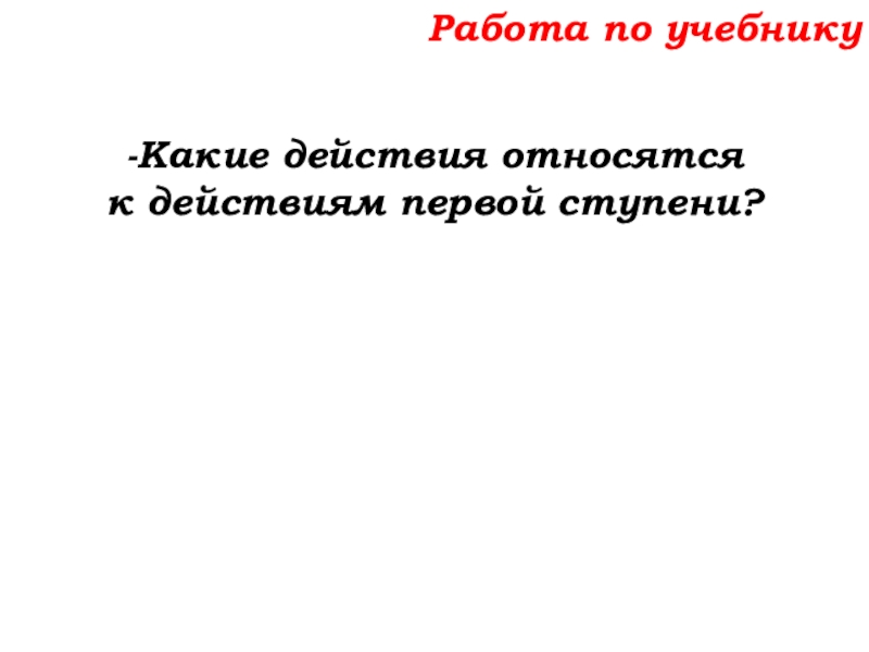Урок №58 27.11.19 Порядок действий Работа по учебнику-Какие действия относятся к действиям первой ступени? Работа по учебнику-Какие действия относятся к действиям первой ступени?