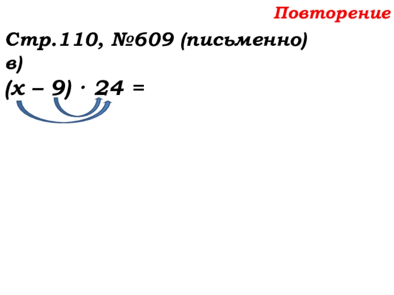 Урок №58 27.11.19 Порядок действий Повторение Стр.110, №609 (письменно)в)(х – 9) · 24 = Повторение Стр.110, №609 (письменно)в)(х – 9) · 24 =