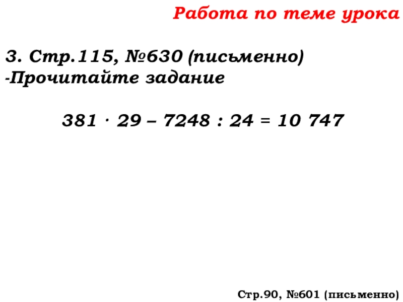 Урок №58 27.11.19 Порядок действий Работа по теме урока3. Стр.115, №630 (письменно)-Прочитайте задание381 · 29 – Работа по теме урока3. Стр.115, №630 (письменно)-Прочитайте задание381 · 29 – 7248 : 24 = 10 747Стр.90,