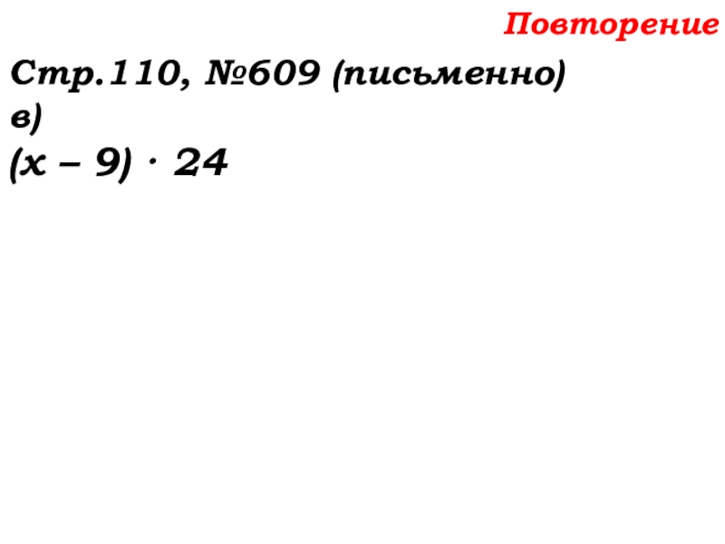 Урок №58 27.11.19 Порядок действий Повторение Стр.110, №609 (письменно)в)(х – 9) · 24 Повторение Стр.110, №609 (письменно)в)(х – 9) · 24
