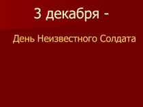 Презентация День неизвестного солдата к классному часу 3 класс.