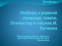 Презентация по музыке на тему Любовь к родной природе, земле, Отечеству в песнях И. Лученка