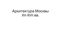 Презентация по истории Архитектура Москвы 15-17 вв.