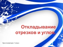 Урок геометрии в 7 классе Откладывание отрезков и углов