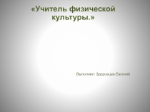 Презентация по физкультуре на тему Учитель Физической Культуры