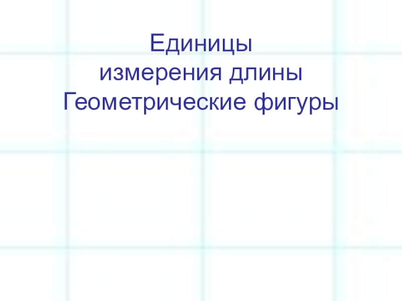 Презентация по математике Единицы измерения длины. Геометрические фигуры