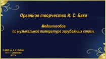 Презентация по музыкальной литературе Органное творчество И. С. Баха