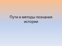 Презентация по истории на тему Пути и методы познания истории (10 класс)