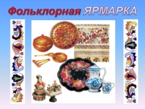 Презентация по изобразительному искусству на тему Фольклорная ярмарк. Гжель и Хохлома